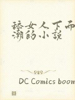 舔女人下面到高潮的小说