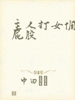 主人打女佣的光屁股