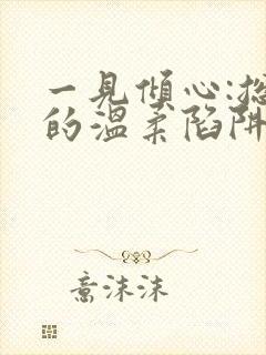 一见倾心:总裁的温柔陷阱小说免费阅读听书封面