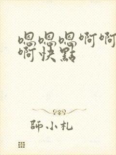 嗯嗯嗯啊啊啊啊啊快点