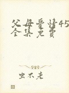 父母爱情45集全集免费