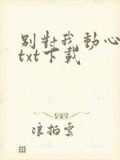 别对我动心全文txt下载