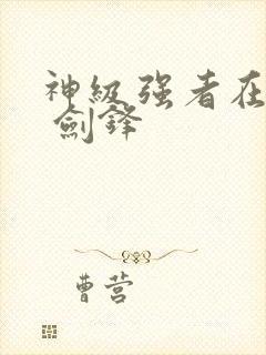 神级强者在都市 剑锋