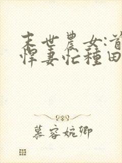 末世农女:首辅悍妻忙种田