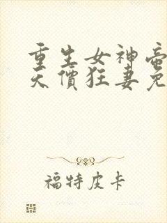 重生女神帝少的天价狂妻免费阅读