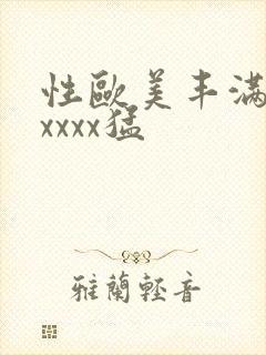 性欧美丰满熟妇xxxx猛