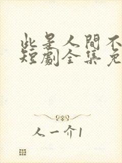 此是人间不相逢短剧全集免费观看