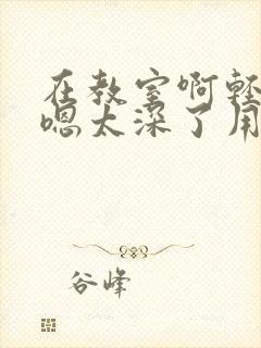 在教室啊轻点灬嗯太深了用力封面