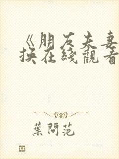 《朋友夫妻:交换在线观看