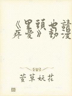 《里头也请好好疼爱》动漫免费观看