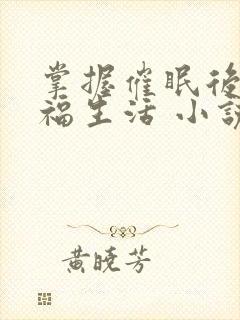 掌握催眠后的幸福生活 小说