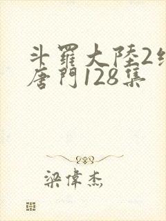 斗罗大陆2绝世唐门128集封面