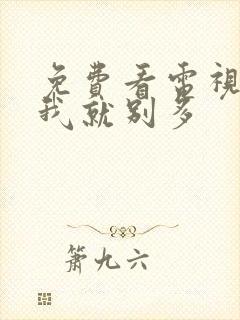 免费看电视剧爱我就别多