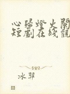 心归灯火阑珊处短剧在线观看