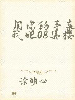 用你的手来扰乱我吧08集樱花动漫