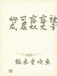 娜可露露被调教成尿奴文章