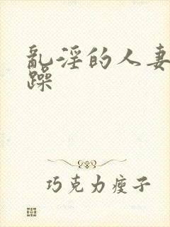 乱淫的人妻任你躁