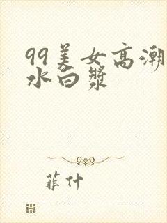 99美女高潮喷水白浆
