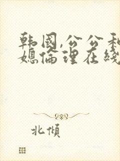 韩国,公公和儿媳伦理在线播放