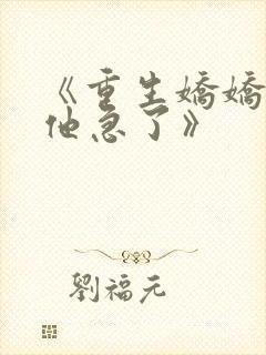 《重生娇娇不嫁他急了》