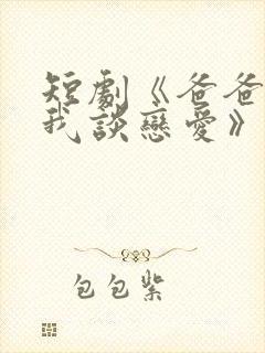 短剧《爸爸不许我谈恋爱》剧情