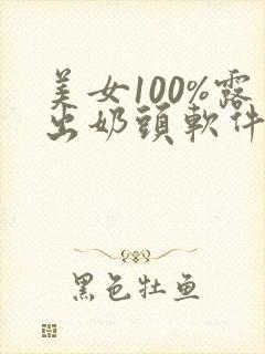 美女100%露出奶头软件