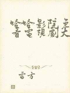 哈哈影院免费观看电视剧大全最新