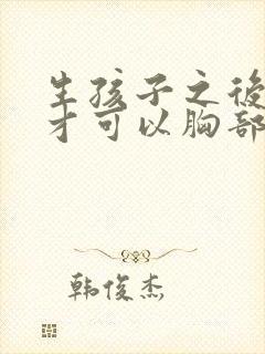 生孩子之后怎么才可以胸部变大