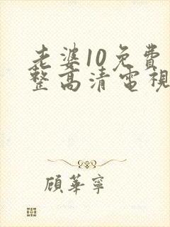 老婆10免费完整高清电视剧在线看