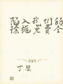 陷入我们的热恋徐栀免费全本阅读