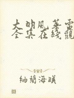 大明风华电视剧全集在线观看西瓜