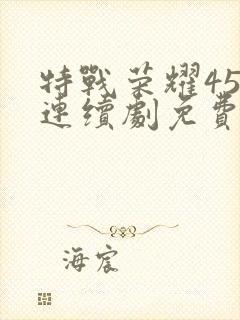 特战荣耀45集连续剧免费