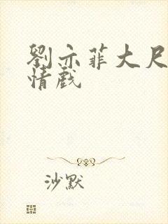 刘亦菲大尺度激情戏