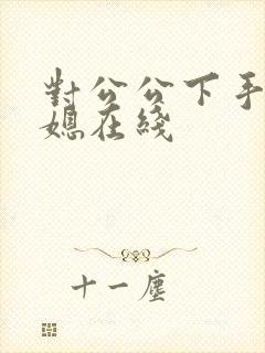 对公公下手的儿媳在线