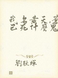 我名黄天,苍天已死什么鬼免费