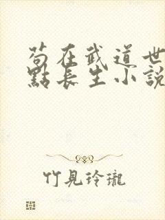 苟在武道世界加点长生小说