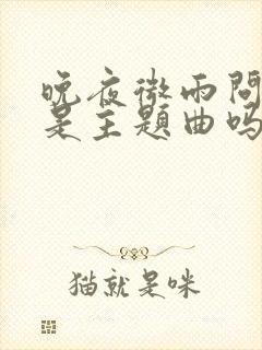 晚夜微雨问海棠是主题曲吗