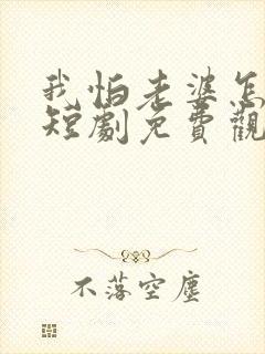 我怕老婆怎么了短剧免费观看