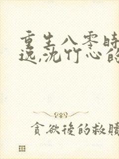 重生八零时代林逸,沈竹心的小说