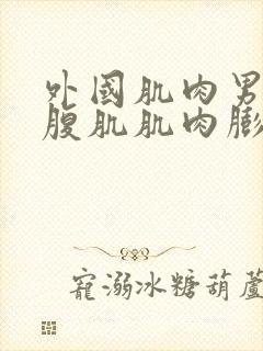 外国肌肉男胸肌腹肌肌肉膨胀