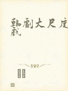 韩剧大尺度激情戏