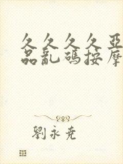 久久久久亚洲精品乱码按摩