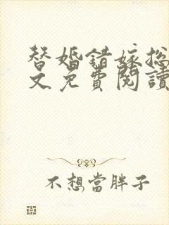 替婚错嫁总裁全文免费阅读