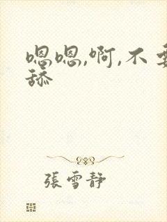 嗯嗯,啊,不要舔