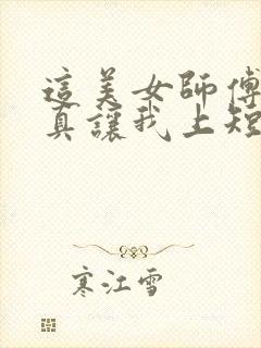 这美女师傅有事真让我上短剧全集免费观看