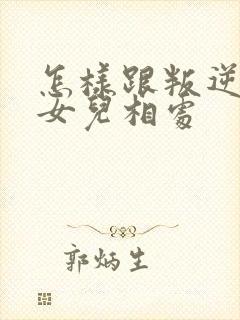 怎样跟叛逆期的女儿相处