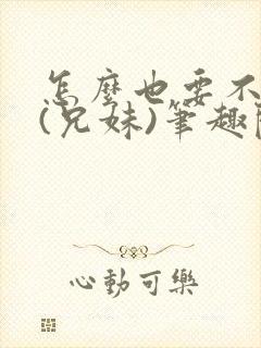 怎么也要不够她(兄妹)笔趣阁