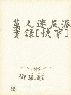 万人迷反派作死实录[快穿]