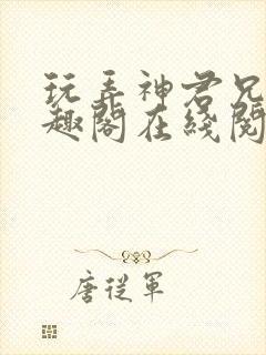 玩弄神君兄长笔趣阁在线阅读全文无封面