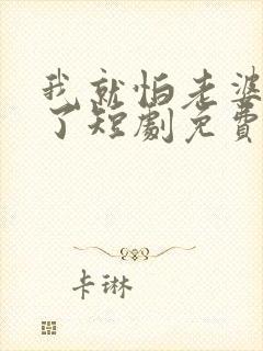 我就怕老婆怎么了短剧免费观看第一季